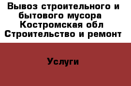 Вывоз строительного и бытового мусора - Костромская обл. Строительство и ремонт » Услуги   . Костромская обл.